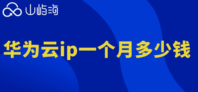 华为云ip一个月多少钱啊知乎?华为云网ip费用