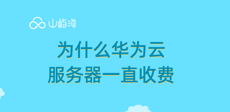 为什么华为云服务器一直收费