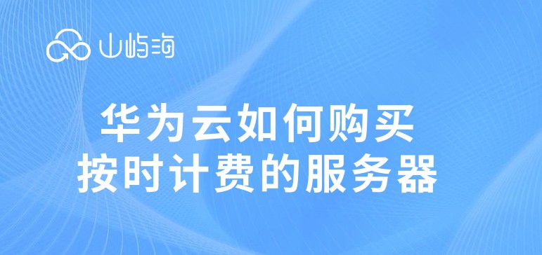 华为云如何购买按时计费的服务器