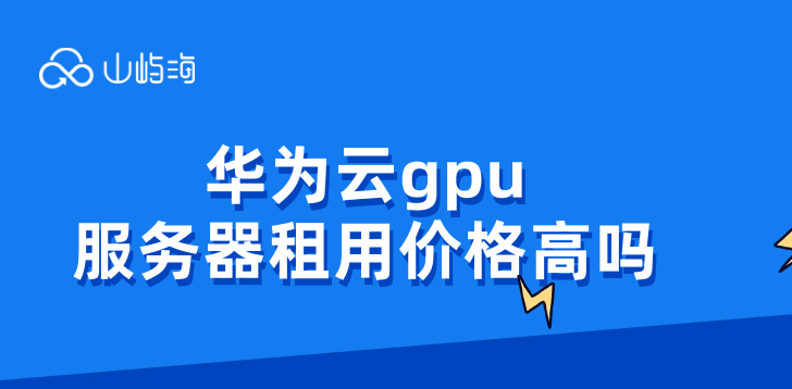 华为云gpu服务器租用价格高吗