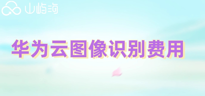 华为云人工智能价格多少?华为云图像识别费用