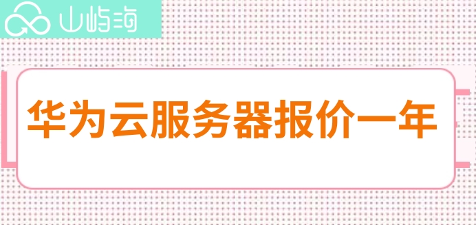 华为云服务器报价一年:华为云服务器每年费用多少