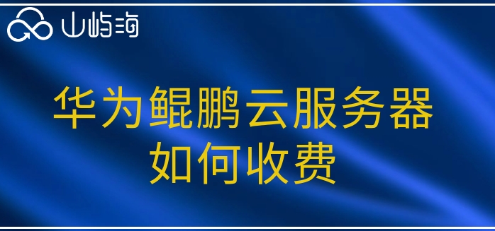 华为鲲鹏云服务器价格:华为鲲鹏云服务器如何收费