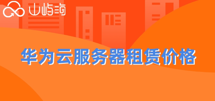 华为云服务器租赁价格:华为云服务器一年收费多少
