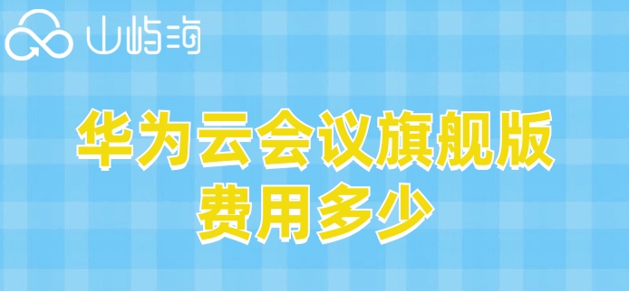 华为云会议服务价格表:华为云会议旗舰版费用多少