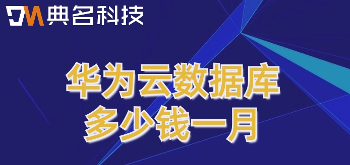 华为云数据库的价格：华为云数据库多少钱一月