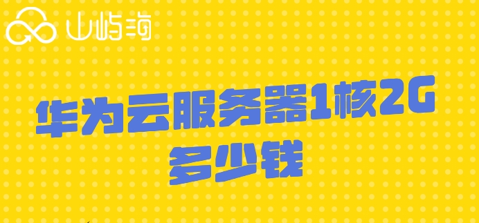 华为云租服务器价格:华为云服务器1核2G多少钱