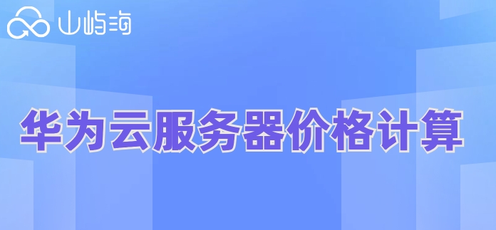 华为云服务器价格计算:租用华为云服务器收费标准