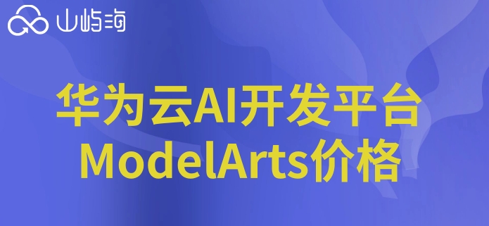 华为云训练模型价格多少?华为云AI开发平台ModelArts价格