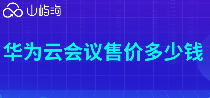 华为云会议价格表：华为云会议售价多少钱
