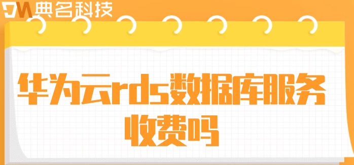 华为云rds数据库服务收费吗