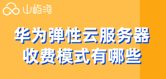 华为弹性云服务器收费模式有哪些