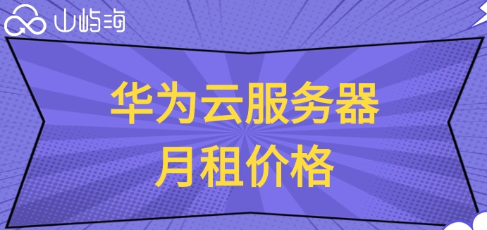 华为云服务器月租价格:华为云服务器怎么收费的
