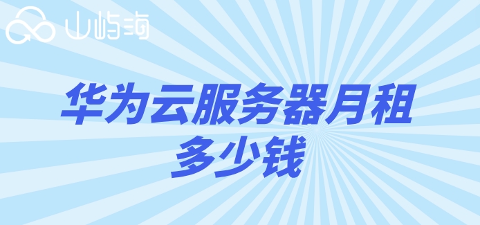 华为云服务器 价格表:华为云服务器月租多少钱