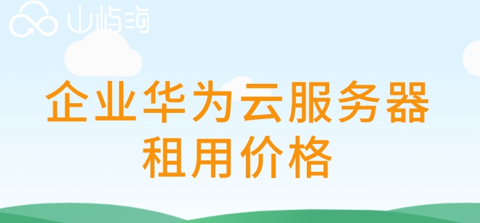 企业华为云服务器租用价格