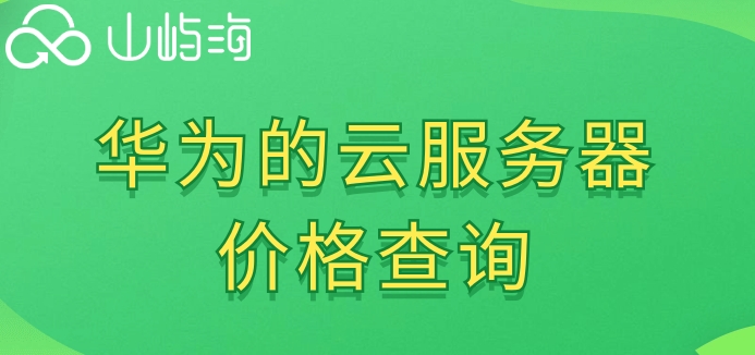 华为的云服务器价格查询:华为云服务器包月费用多少