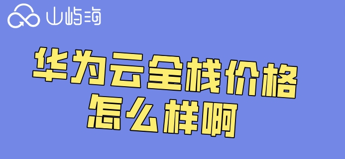 华为云全栈价格怎么样啊?华为云iot云服务费用