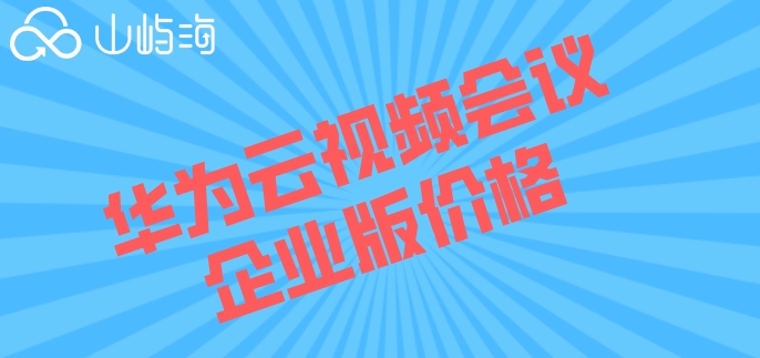 华为云视频会议企业版价格：华为云会议套餐怎么收费