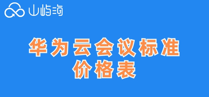华为云会议标准价格表:华为云会议一月收费多少钱