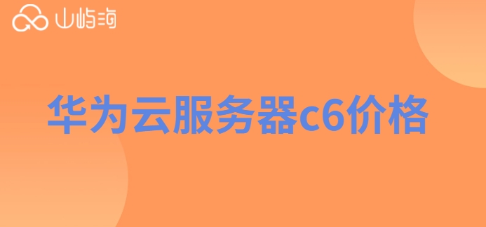 华为云服务器c6 价格:华为云服务器c6怎么收费