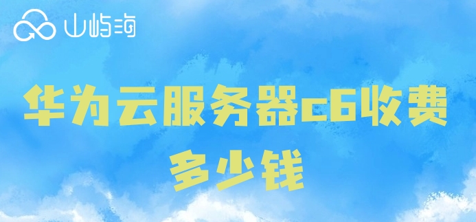 华为云服务器c6价格:华为云服务器c6收费多少钱