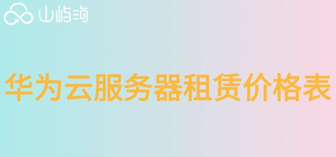 华为云服务器租赁价格表：企业华为云服务器如何收费