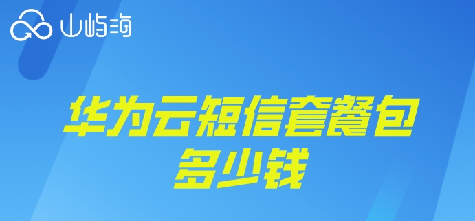 华为云短信平台价格不一样:华为云短信套餐包多少钱