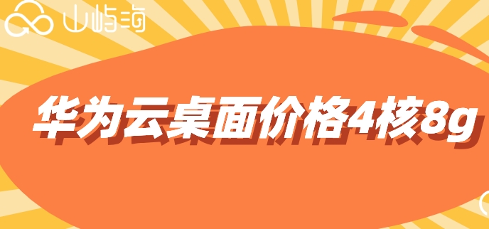 华为云桌面价格4核8g:华为云桌面价格怎么计算