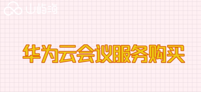 华为云会议服务购买：华为云会议服务价格多少