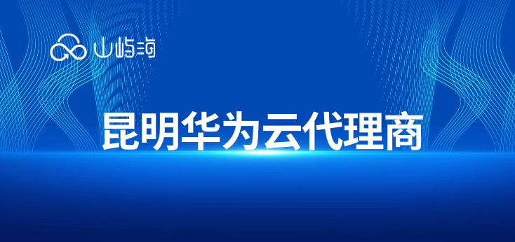 昆明华为云代理商:华为云代理商介绍