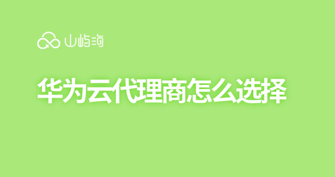 华为云代理商怎么选择