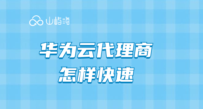 华为云代理商怎样快速