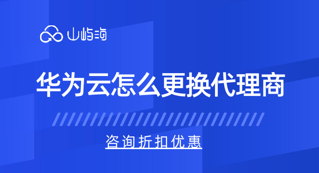 华为云怎么更换代理商