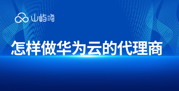 怎样做华为云的代理商