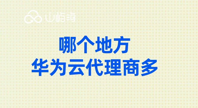 哪个地方华为云代理商多