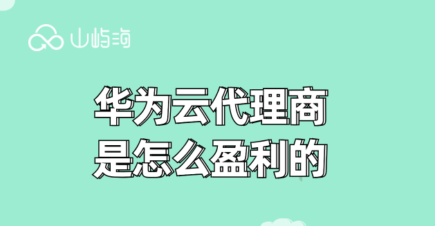 华为云代理商是怎么盈利的