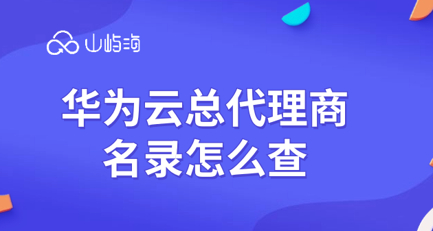 华为云总代理商名录怎么查