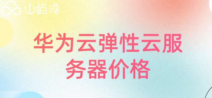 华为云弹性云服务器价格:华为弹性云服务器多少钱