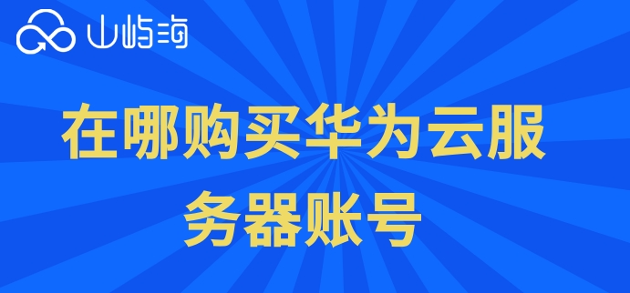 在哪购买华为云服务器账号?华为云服务器价格
