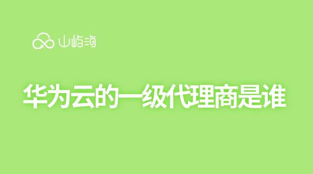 华为云的一级代理商是谁