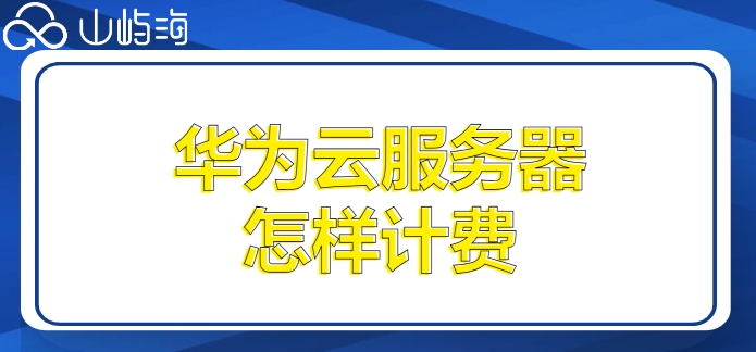 华为阿里腾讯云服务器价格:华为云服务器怎样计费