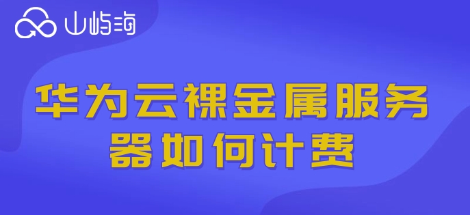 华为云服务器购买服务器：华为云裸金属服务器如何计费