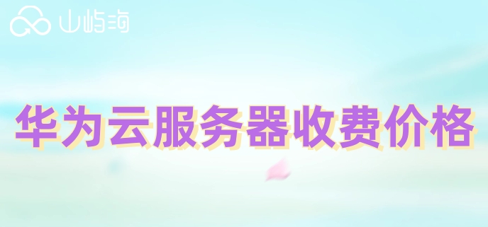 华为云服务器收费价格:华为云服务器ecs多少钱