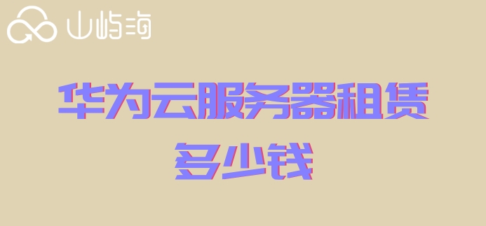 华为购买云服务器：华为云服务器租赁多少钱