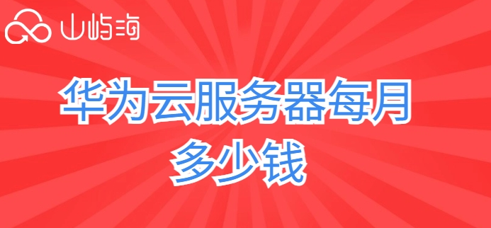 华为云服务器每月多少钱?华为云服务器1核2G费用
