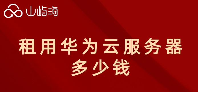 租用华为云服务器多少钱?华为云服务器收费标准