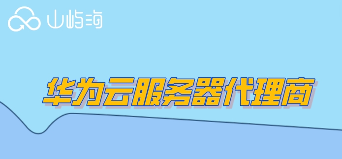 华为云代理服务器：华为云服务器代理商