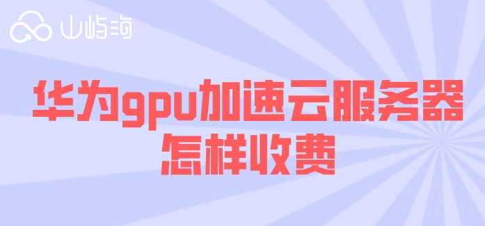华为云服务器购买gpu:华为gpu加速云服务器怎样收费