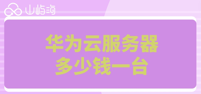 华为云账号购买服务器:华为云服务器多少钱一台