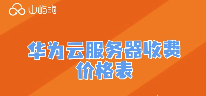 华为云服务器收费价格表：购买华为云服务器多少钱
